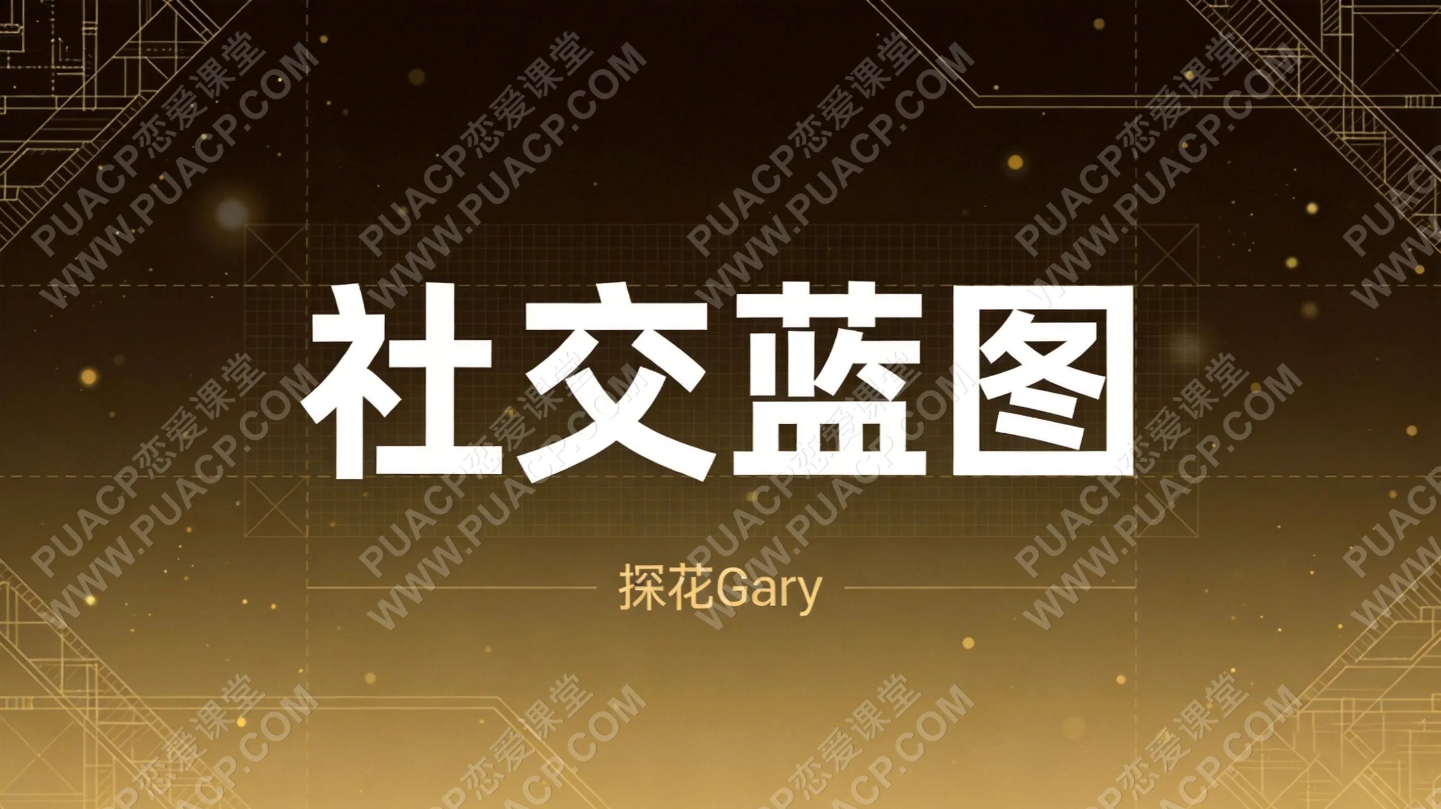 探花Gary《社交蓝图》从零到社交高手系列课 情商提升 构建社交体系